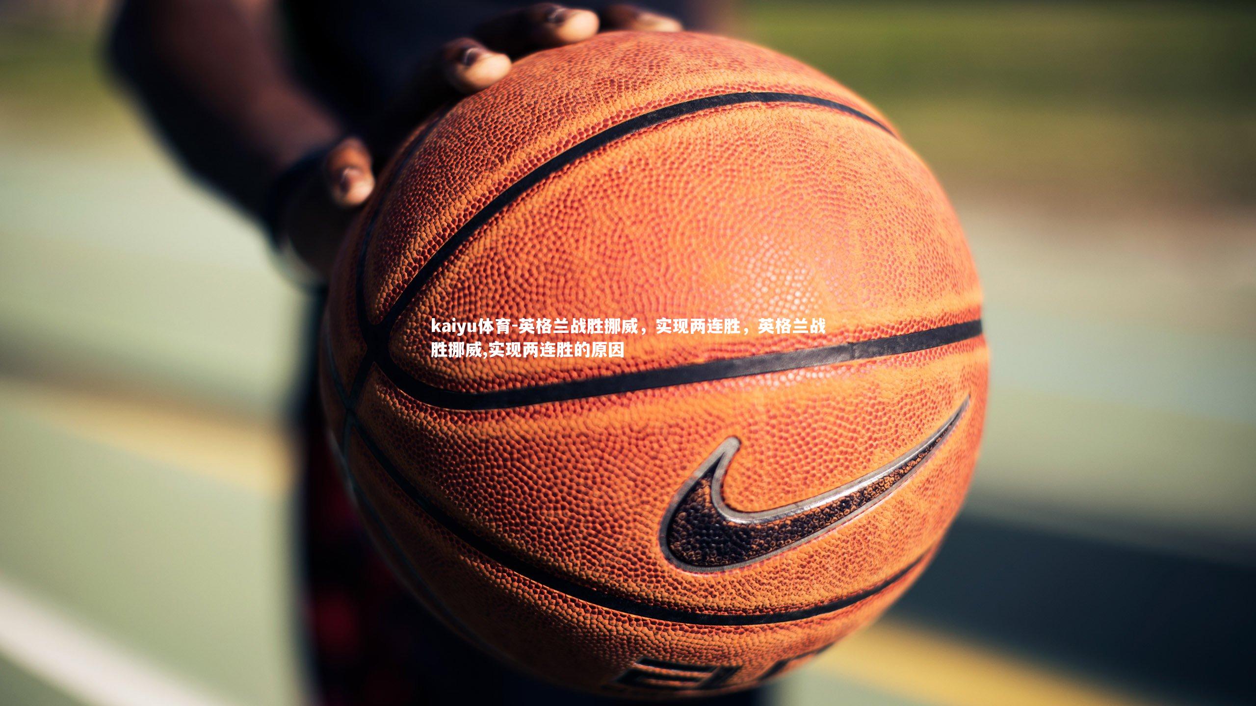 英格兰战胜挪威,实现两连胜,英格兰战胜挪威,实现两连胜的原因