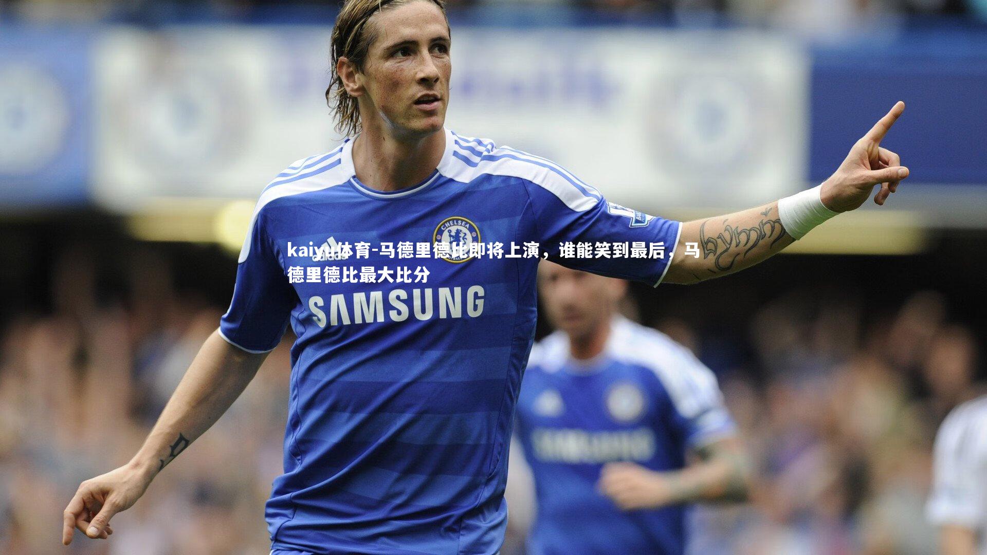 马德里德比即将上演,谁能笑到最后,马德里德比最大比分